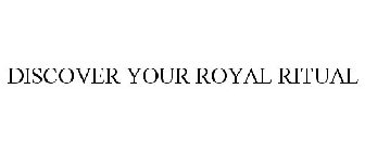 DISCOVER YOUR ROYAL RITUAL