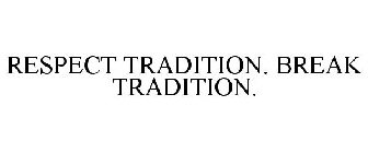 RESPECT TRADITION. BREAK TRADITION.