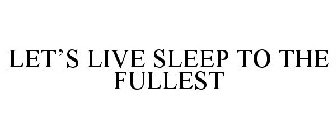 LET'S LIVE SLEEP TO THE FULLEST