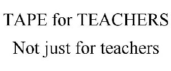 TAPE FOR TEACHERS NOT JUST FOR TEACHERS