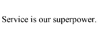 SERVICE IS OUR SUPERPOWER.