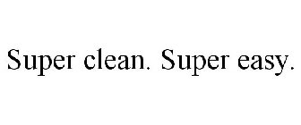 SUPER CLEAN. SUPER EASY.