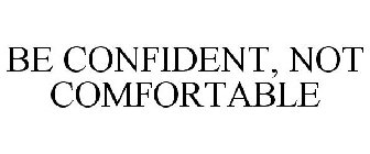 BE CONFIDENT, NOT COMFORTABLE
