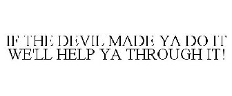 IF THE DEVIL MADE YA DO IT WE'LL HELP YA THROUGH IT!