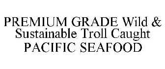 PREMIUM GRADE WILD & SUSTAINABLE TROLL CAUGHT PACIFIC SEAFOOD