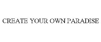 CREATE YOUR OWN PARADISE