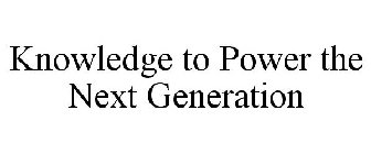 KNOWLEDGE TO POWER THE NEXT GENERATION