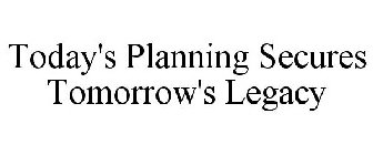 TODAY'S PLANNING SECURES TOMORROW'S LEGACY
