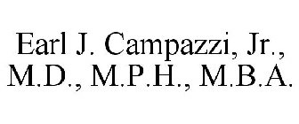 EARL J. CAMPAZZI, JR., M.D., M.P.H., M.B.A.