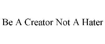 BE A CREATOR NOT A HATER