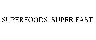 SUPERFOODS. SUPER FAST.