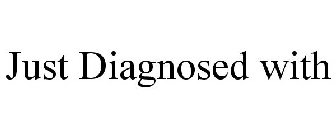 JUST DIAGNOSED WITH