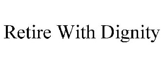 RETIRE WITH DIGNITY