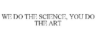 WE DO THE SCIENCE, YOU DO THE ART