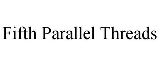 FIFTH PARALLEL THREADS