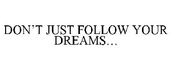 DON'T JUST FOLLOW YOUR DREAMS...