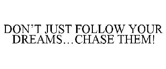 DON'T JUST FOLLOW YOUR DREAMS...CHASE THEM!