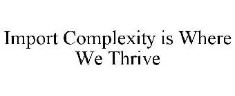 IMPORT COMPLEXITY IS WHERE WE THRIVE
