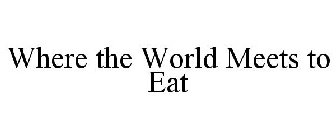 WHERE THE WORLD MEETS TO EAT