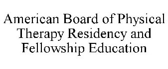 AMERICAN BOARD OF PHYSICAL THERAPY RESIDENCY AND FELLOWSHIP EDUCATION