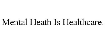 MENTAL HEATH IS HEALTHCARE.