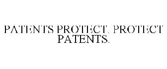 PATENTS PROTECT. PROTECT PATENTS.