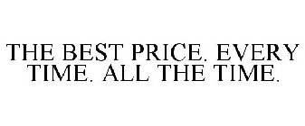 THE BEST PRICE. EVERY TIME. ALL THE TIME.