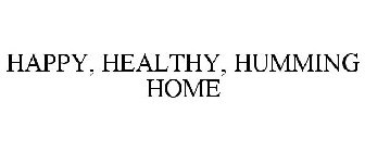 HAPPY, HEALTHY, HUMMING HOME