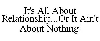 IT'S ALL ABOUT RELATIONSHIP...OR IT AIN'T ABOUT NOTHING!