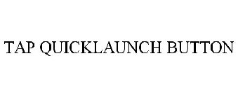 TAP QUICKLAUNCH BUTTON