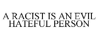 A RACIST IS AN EVIL HATEFUL PERSON