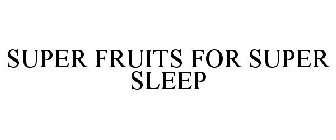 SUPER FRUITS FOR SUPER SLEEP