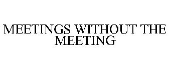 MEETINGS WITHOUT THE MEETING