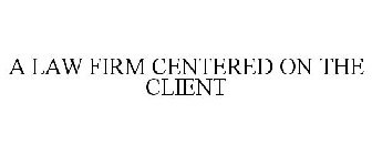 A LAW FIRM CENTERED ON THE CLIENT
