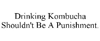 DRINKING KOMBUCHA SHOULDN'T BE A PUNISHMENT.