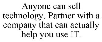 ANYONE CAN SELL TECHNOLOGY. PARTNER WITH A COMPANY THAT CAN ACTUALLY HELP YOU USE IT.