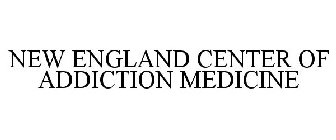 NEW ENGLAND CENTER OF ADDICTION MEDICINE