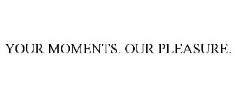 YOUR MOMENTS. OUR PLEASURE.
