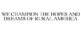 WE CHAMPION THE HOPES AND DREAMS OF RURAL AMERICA