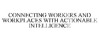 CONNECTING WORKERS AND WORKPLACES WITH ACTIONABLE INTELLIGENCE