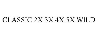 CLASSIC 2X 3X 4X 5X WILD