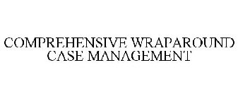 COMPREHENSIVE WRAPAROUND CASE MANAGEMENT