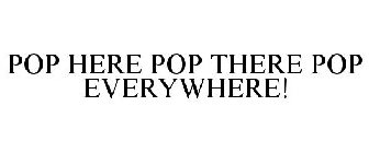 POP HERE POP THERE POP EVERYWHERE!