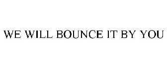 WE WILL BOUNCE IT BY YOU
