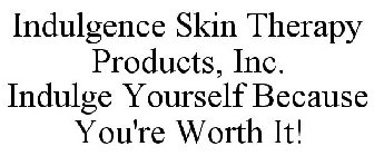 INDULGENCE SKIN THERAPY PRODUCTS, INC. INDULGE YOURSELF BECAUSE YOU'RE WORTH IT!