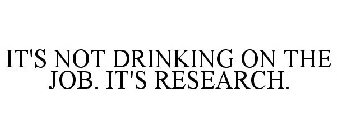 IT'S NOT DRINKING ON THE JOB. IT'S RESEARCH.