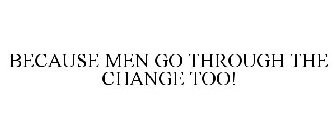 BECAUSE MEN GO THROUGH THE CHANGE TOO!