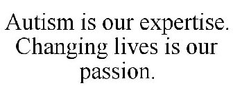 AUTISM IS OUR EXPERTISE. CHANGING LIVES IS OUR PASSION.