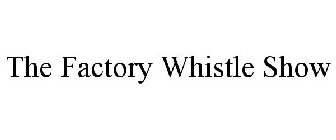 THE FACTORY WHISTLE SHOW