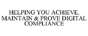 HELPING YOU ACHIEVE, MAINTAIN & PROVE DIGITAL COMPLIANCE